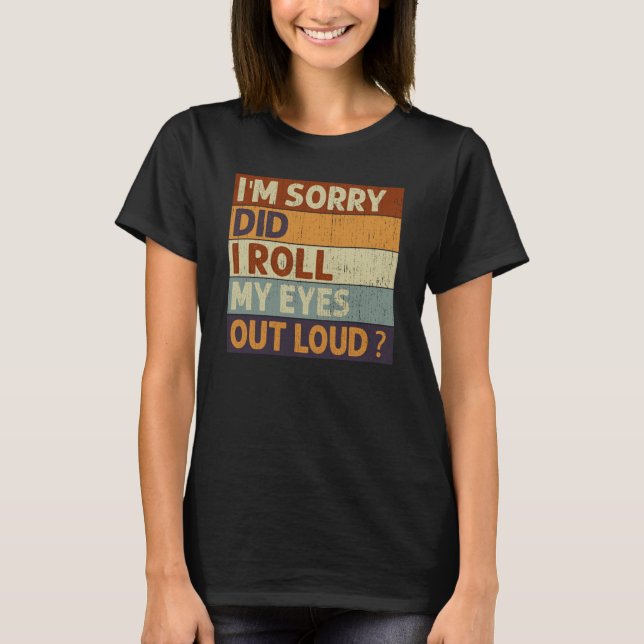 Camiseta I'm Sorry Did I Roll My Eyes Out Loud Saying Quote (Anverso)