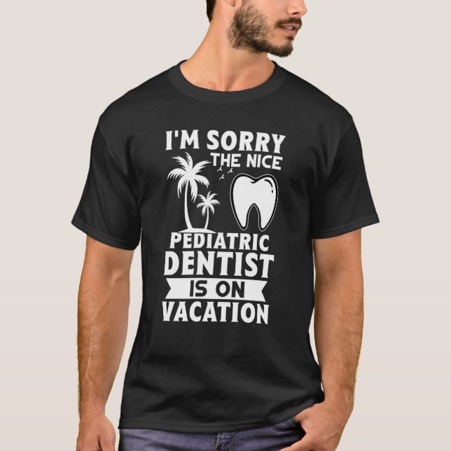 Camiseta I'm Sorry The Nice Pediatric Dentist Is On Vacatio (Anverso)