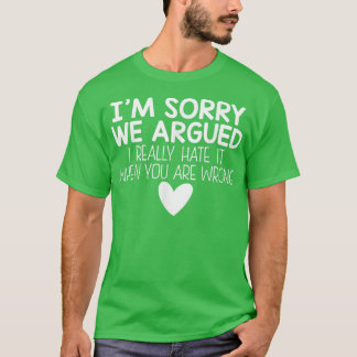 Camiseta Im Sorry We Argued I Really Hate It When You Are W