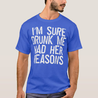 Camiseta Im Sure Drunk Me Had Her Reasons 