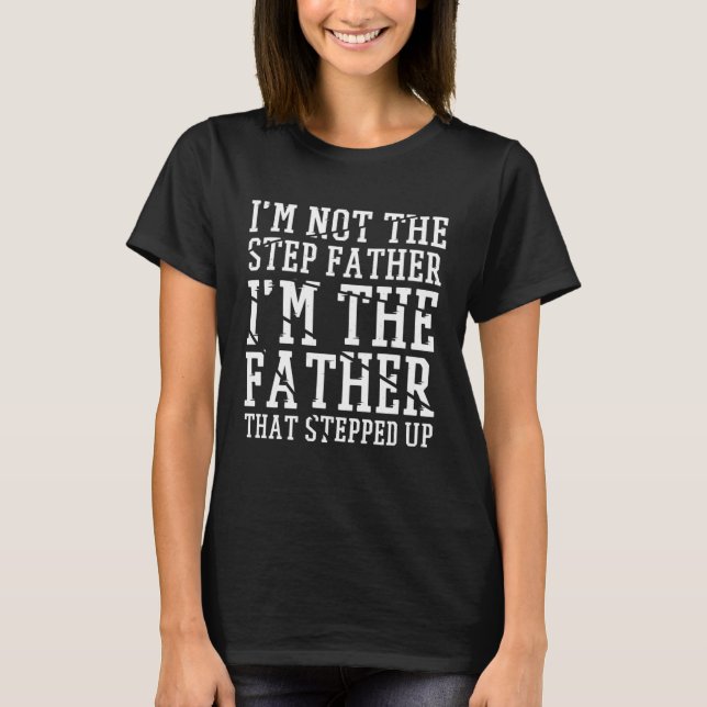 Camiseta I'M The Father That Stepped Up Step dad & Stepdad  (Anverso)