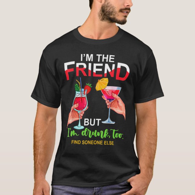 Camiseta I'm The Friend But Im Too Drunk Find Someone Else (Anverso)