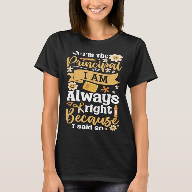 Camiseta Im The Principal I Am Always Right Because I Said  (Anverso)