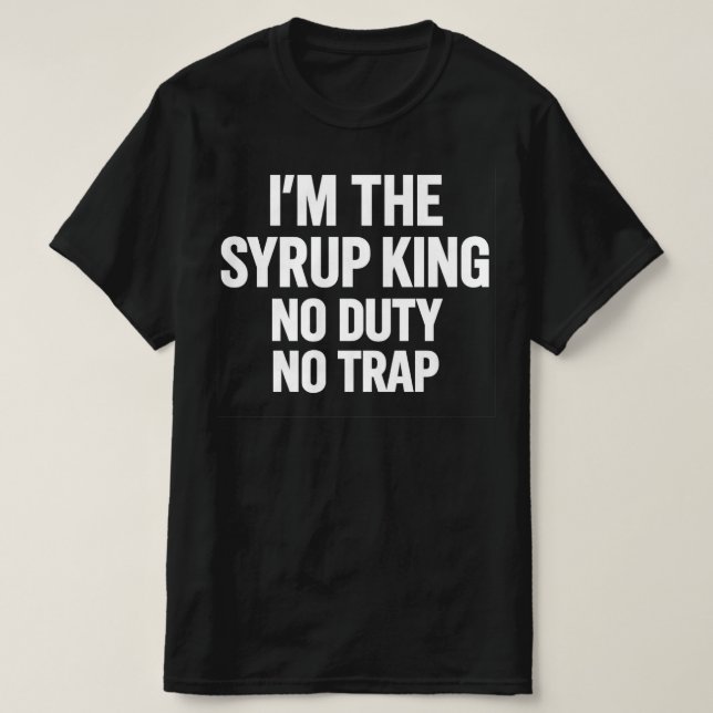 Camiseta I'm The Syrup King No Duty No Trap | Hip Hop Stree (Diseño del anverso)