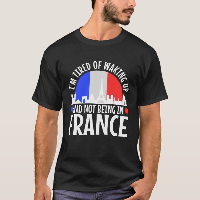 Camiseta Im tired of waking up and not being in France (Anverso)