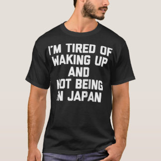 Camiseta I'm Tired Of Waking Up & Not Being In Japan Funny