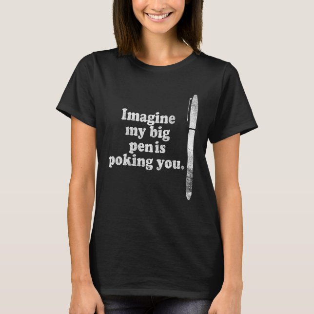 Camiseta Imagine My Big Pen Is Poking You  mature humor say (Anverso)