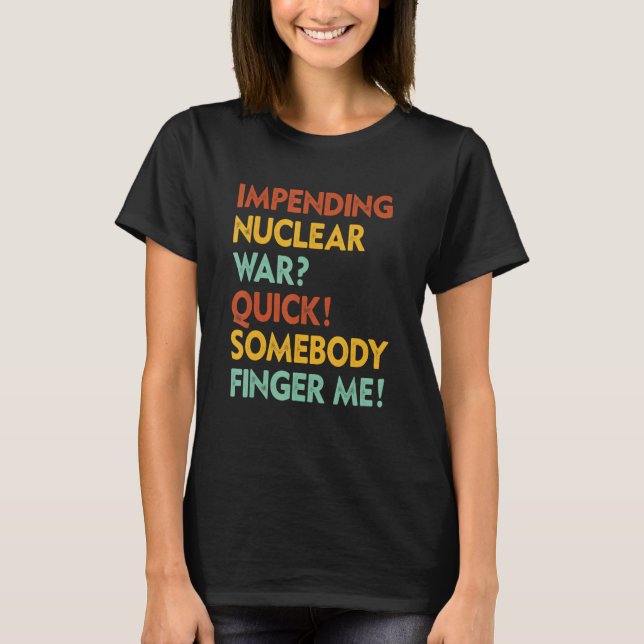Camiseta Impending Nuclear War Quick Somebody Finger Me App (Anverso)