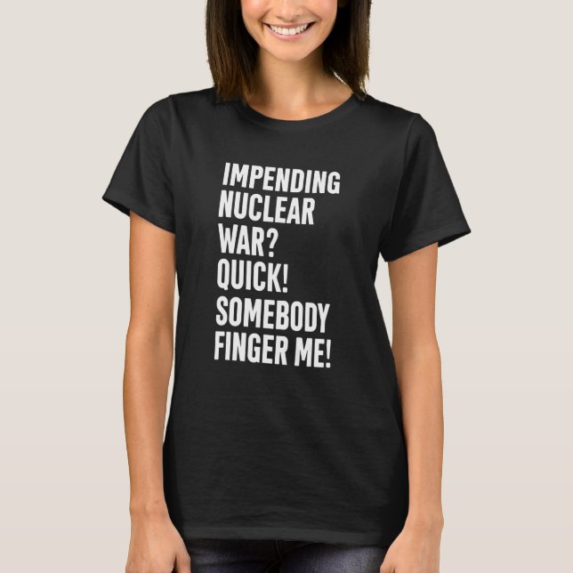 Camiseta Impending Nuclear War Quick Somebody Finger Me App (Anverso)