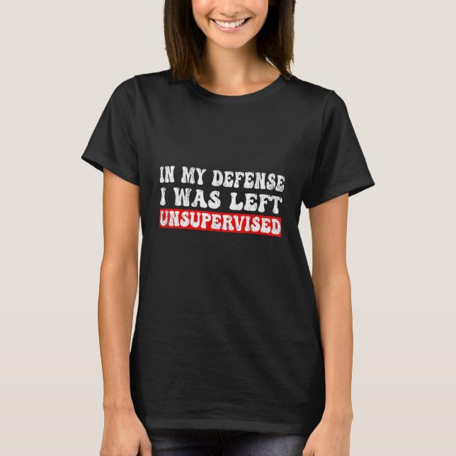 Camiseta In My Defense I was left Unsupervised Funny Sarcas (Anverso)
