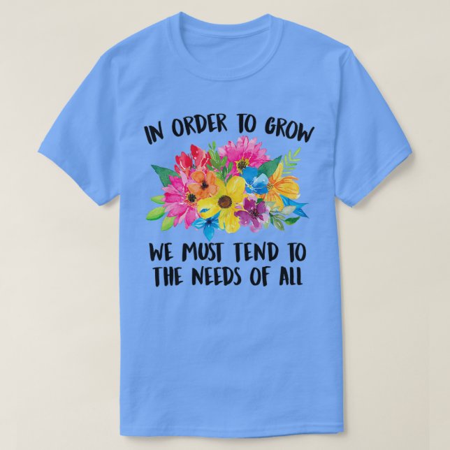 Camiseta In Order To Grow We Must Tend To The Needs Of All  (Diseño del anverso)