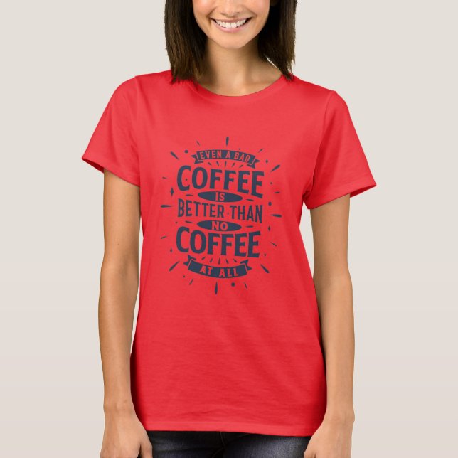 Camiseta Incluso el café malo es mejor que ningún café (Anverso)