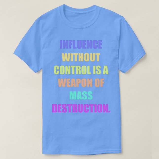 Camiseta Influence without control is a weapon of mass dest (Diseño del anverso)