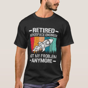 Camiseta Ingeniero Aeroespacial Retirado Ya No Es Mi Proble