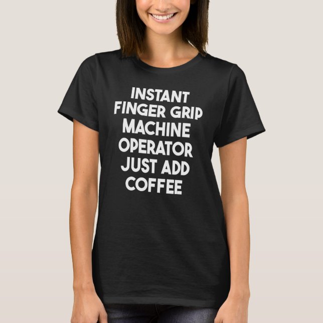 Camiseta Instant Finger Grip Machine Operator Just Add Coff (Anverso)