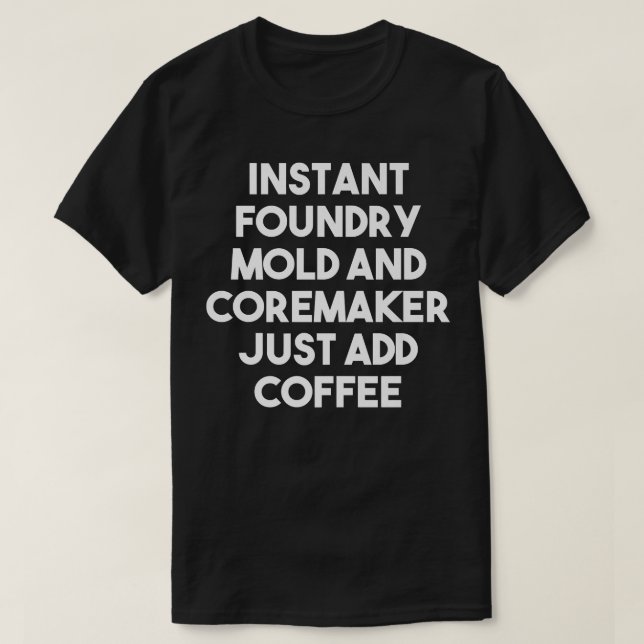 Camiseta Instant Foundry Mold And Coremaker Just Add Coffee (Diseño del anverso)
