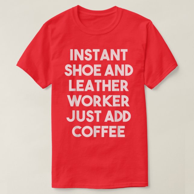 Camiseta Instant Shoe And Leather Worker Just Add Coffee  F (Diseño del anverso)