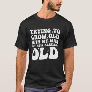 Camiseta Intentando Envejecer Con Mi Hombre Pero Él Ya Es V