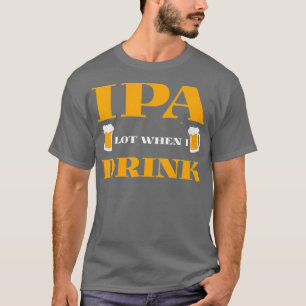 Camiseta IPA cuando bebo diseño - Graciosa bebida de cervez