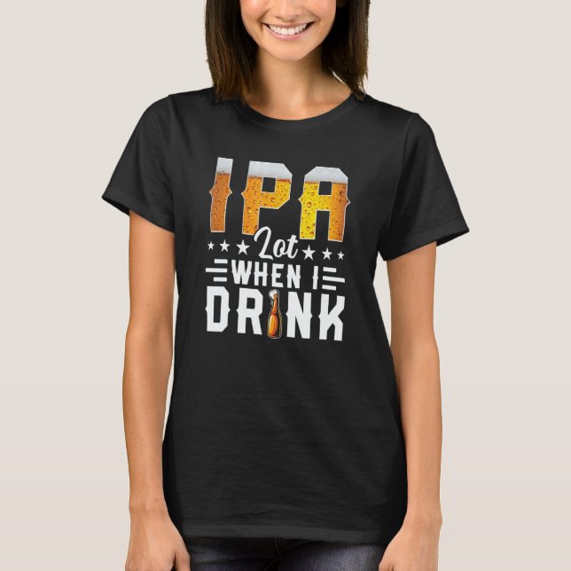 Camiseta IPA Lot When I Drink  Beer  Brewery Drinking (Anverso)
