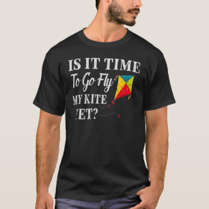 Camiseta Is It Time To Go Fly My Kite Yet
