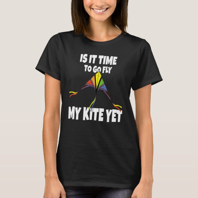 Camiseta Is It Time To go Fly My Kite Yet - Sky Flying Chil (Anverso)