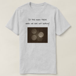 Camiseta Is the moon there when we are not looking?
