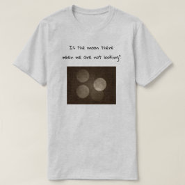 Camiseta Is the moon there when we are not looking?