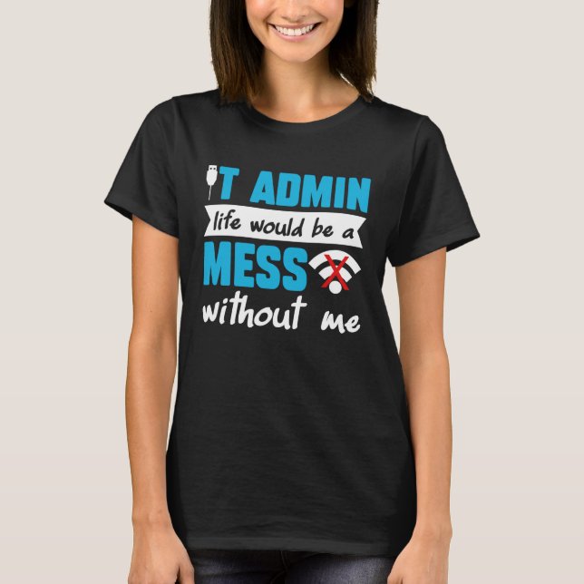 Camiseta IT Admin Life Would Be A Mess Without Me (Anverso)