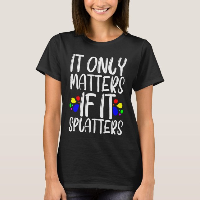 Camiseta It Only Matters If It Splatters (Anverso)