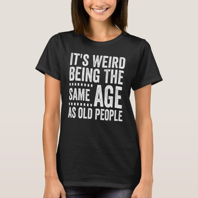 Camiseta It s Weird Being The Same Age As Old People  Distr (Anverso)