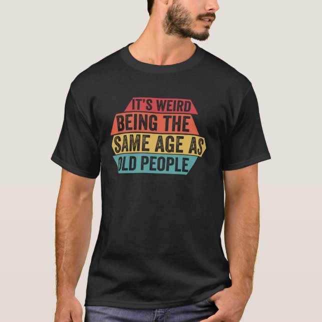 Camiseta It s Weird Being The Same Age As Old People  Sarca (Anverso)