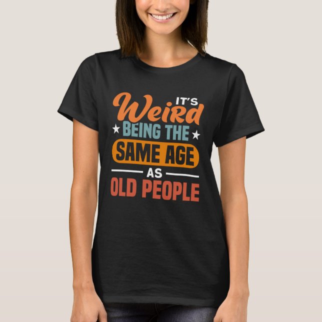 Camiseta It s Weird Being The Same Age As Old People  Sarca (Anverso)
