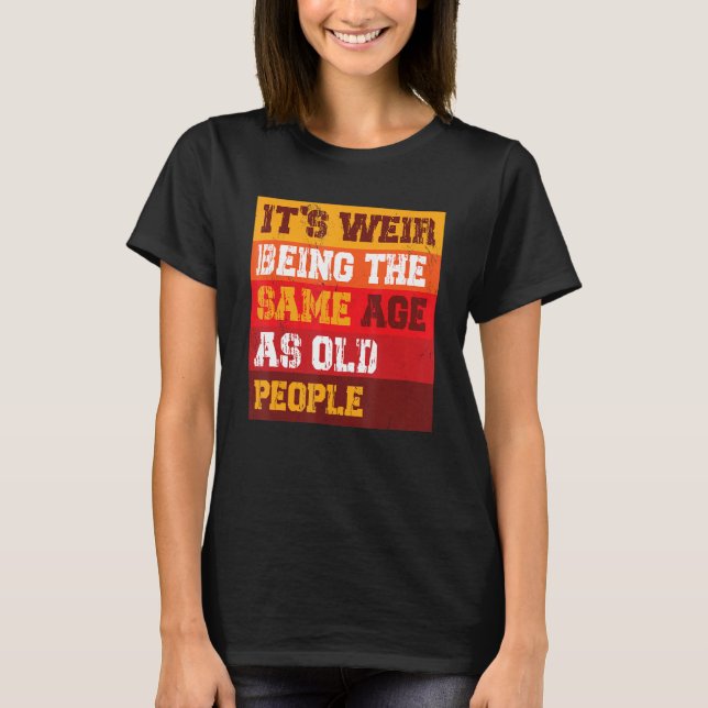 Camiseta It s Weird Being The Same Age As Old People Sarcas (Anverso)