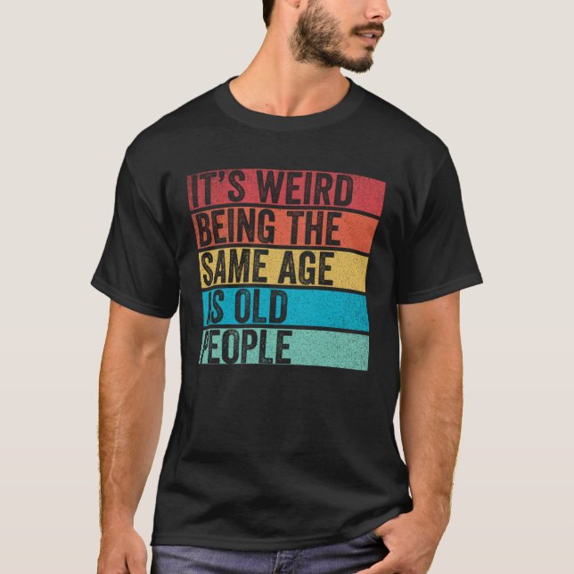 Camiseta It s Weird Being The Same Age As Old People  Sayin (Anverso)