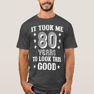 Camiseta It Took Me 80 Years To Look This Good 80th Birthd