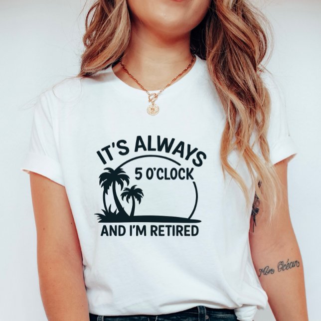 Camiseta Its Always 5’O’Clock & I’m Retired; Fun Retirement (Subido por el creador)
