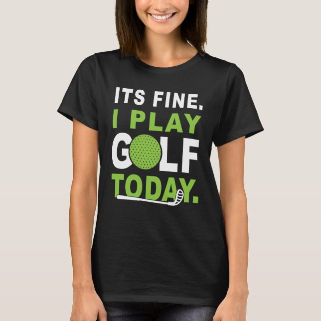 Camiseta Its fine i play Golf today Apparel Golfer Golfing (Anverso)