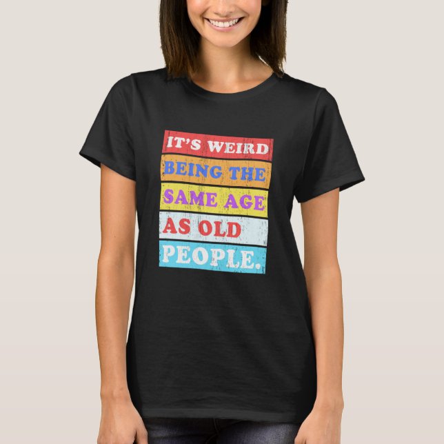 Camiseta It's Weird Being Same Age as old People (Anverso)