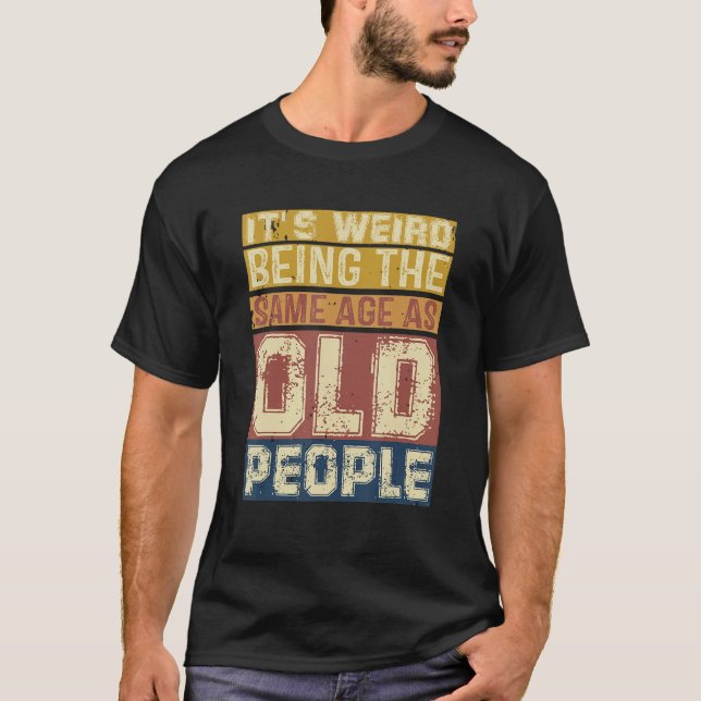 Camiseta Its Weird Being Same Age As Old People  Saying 3 (Anverso)