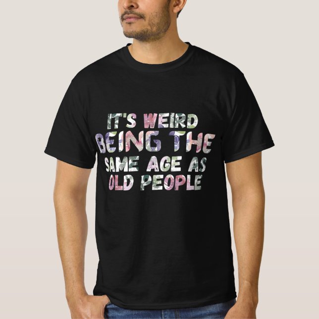 Camiseta Its Weird Being The Same Age As Old Peopl (Anverso)