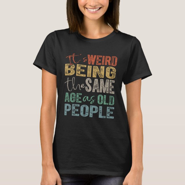 Camiseta It's Weird Being The Same Age As Old People (Anverso)
