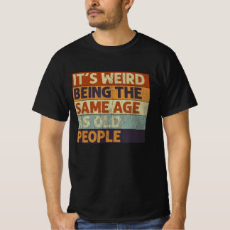 Camiseta it's weird being the same age as old people