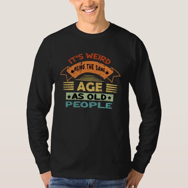Camiseta Its Weird Being The Same Age As Old People  1 (Anverso)
