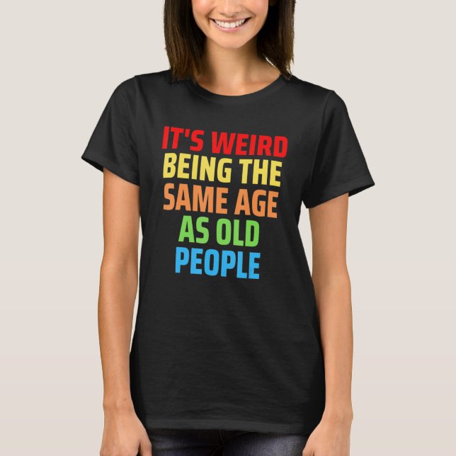 Camiseta Its Weird Being The Same Age As Old People 1 (Anverso)