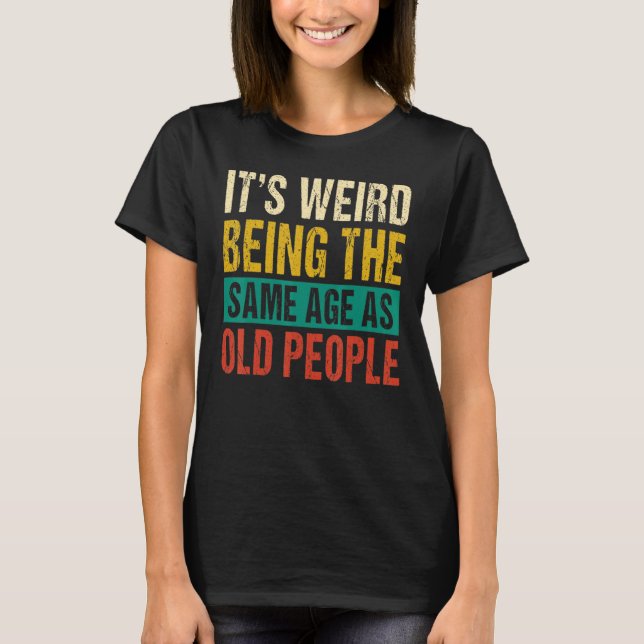 Camiseta It's Weird Being The Same Age As Old People 1 (Anverso)