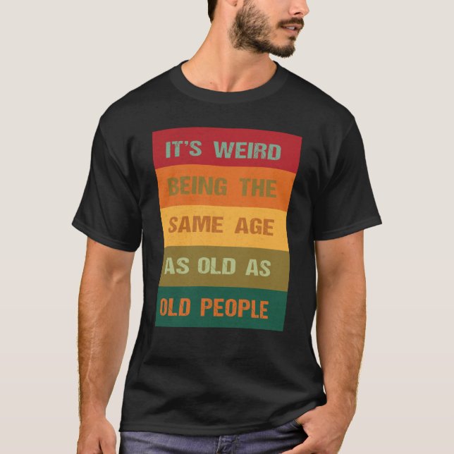 Camiseta Its Weird Being The Same Age As Old People  2 (Anverso)