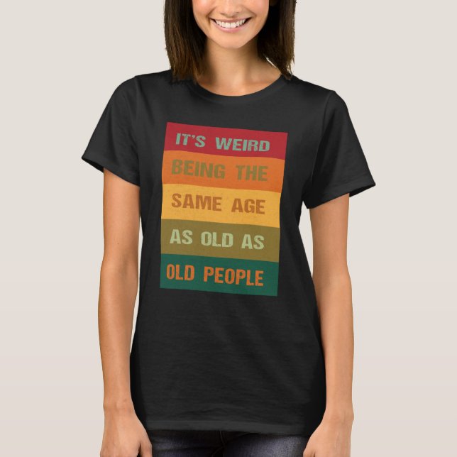 Camiseta Its Weird Being The Same Age As Old People  2 (Anverso)