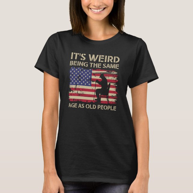 Camiseta It's Weird Being The Same Age As Old People Americ (Anverso)