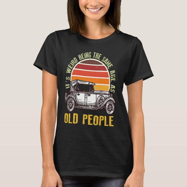 Camiseta It's Weird Being The Same Age As Old People car (Anverso)